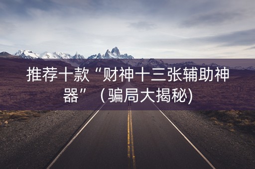 推荐十款“财神十三张辅助神器”（骗局大揭秘)