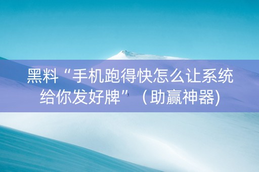 黑料“手机跑得快怎么让系统给你发好牌”（助赢神器)