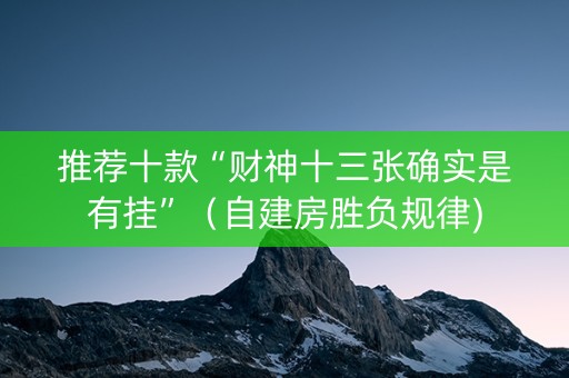 推荐十款“财神十三张确实是有挂”（自建房胜负规律)