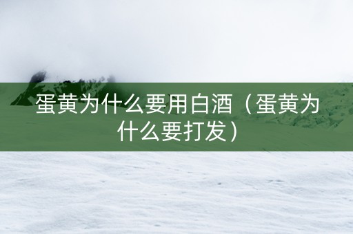 蛋黄为什么要用白酒（蛋黄为什么要打发）