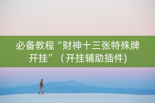 必备教程“财神十三张特殊牌开挂”（开挂辅助插件)
