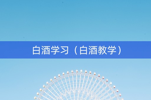 白酒学习（白酒教学）