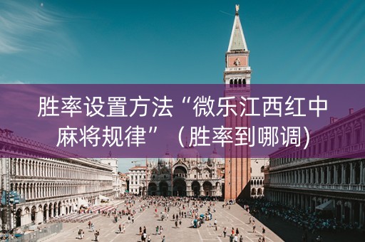 胜率设置方法“微乐江西红中麻将规律”（胜率到哪调)