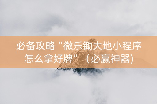 必备攻略“微乐锄大地小程序怎么拿好牌”（必赢神器)