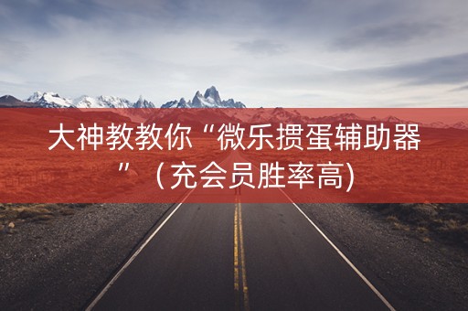 大神教教你“微乐掼蛋辅助器”（充会员胜率高)