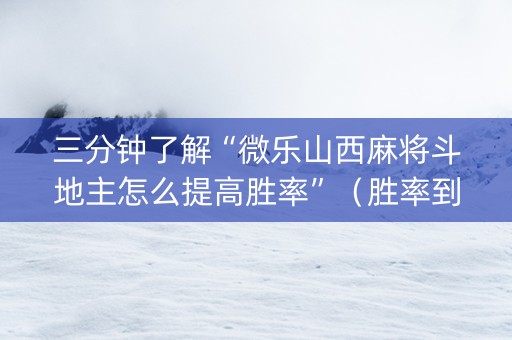 三分钟了解“微乐山西麻将斗地主怎么提高胜率”（胜率到哪调)