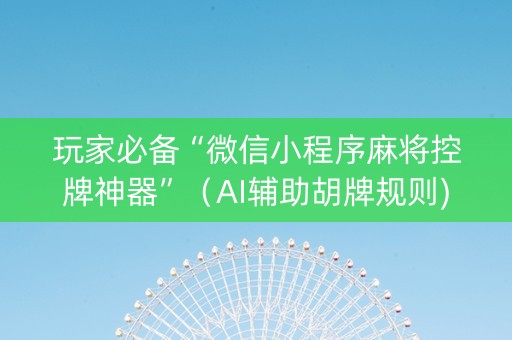 玩家必备“微信小程序麻将控牌神器”（AI辅助胡牌规则)