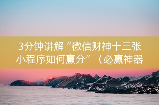3分钟讲解“微信财神十三张小程序如何赢分”（必赢神器免费安装)