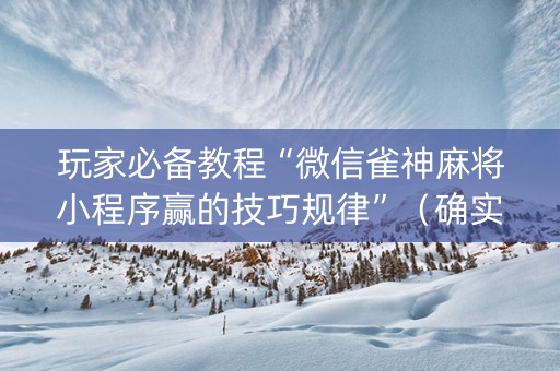 玩家必备教程“微信雀神麻将小程序赢的技巧规律”（确实有插件吗)