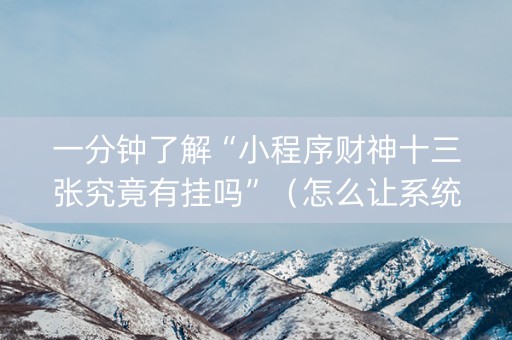 一分钟了解“小程序财神十三张究竟有挂吗”（怎么让系统给你发好牌)