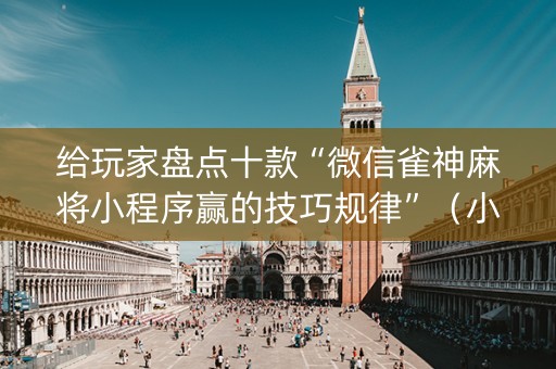 给玩家盘点十款“微信雀神麻将小程序赢的技巧规律”（小程序辅助软件)