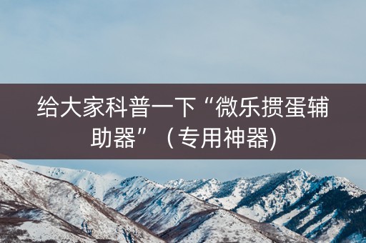给大家科普一下“微乐掼蛋辅助器”（专用神器)