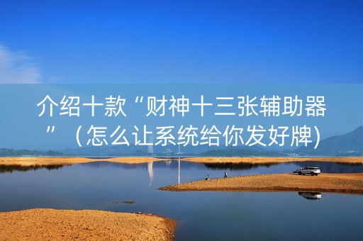 介绍十款“财神十三张辅助器”（怎么让系统给你发好牌)