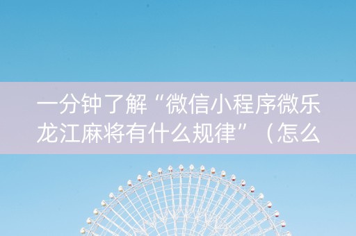 一分钟了解“微信小程序微乐龙江麻将有什么规律”（怎么增加胜率)