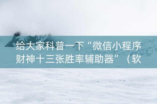 给大家科普一下“微信小程序财神十三张胜率辅助器”（软件出售)