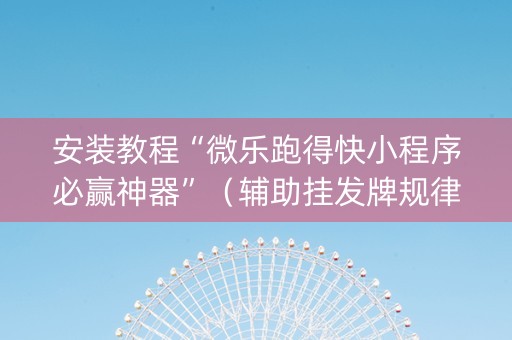 安装教程“微乐跑得快小程序必赢神器”（辅助挂发牌规律)