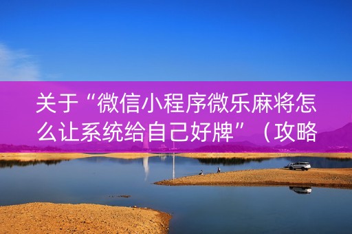 关于“微信小程序微乐麻将怎么让系统给自己好牌”（攻略插件)