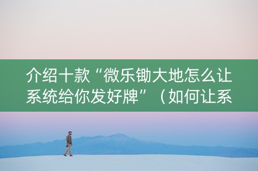 介绍十款“微乐锄大地怎么让系统给你发好牌”（如何让系统发好牌)