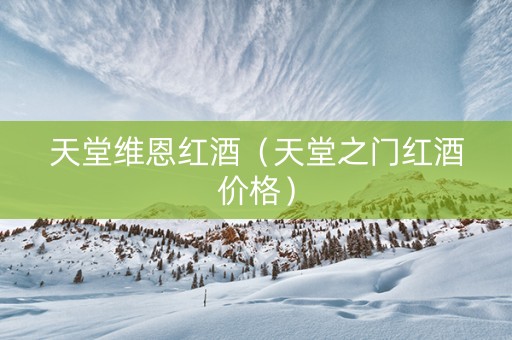 天堂维恩红酒（天堂之门红酒价格）