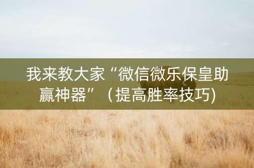我来教大家“微信微乐保皇助赢神器”（提高胜率技巧)
