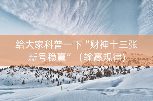 给大家科普一下“财神十三张新号稳赢”（输赢规律)