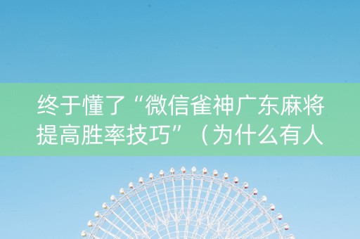 终于懂了“微信雀神广东麻将提高胜率技巧”（为什么有人一直赢)