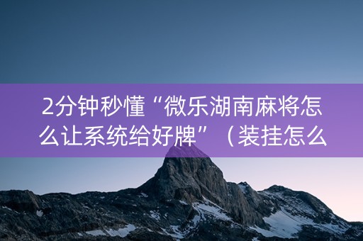 2分钟秒懂“微乐湖南麻将怎么让系统给好牌”（装挂怎么安装)