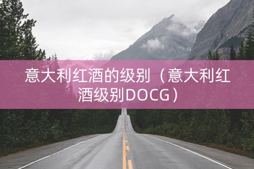 意大利红酒的级别（意大利红酒级别DOCG）