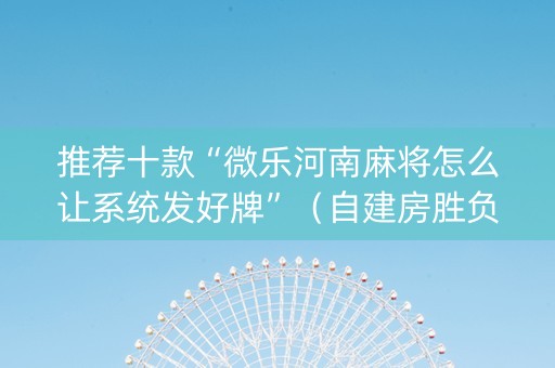推荐十款“微乐河南麻将怎么让系统发好牌”（自建房胜负规律)