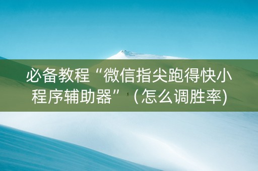 必备教程“微信指尖跑得快小程序辅助器”（怎么调胜率)