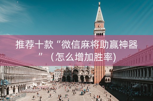推荐十款“微信麻将助赢神器”（怎么增加胜率)