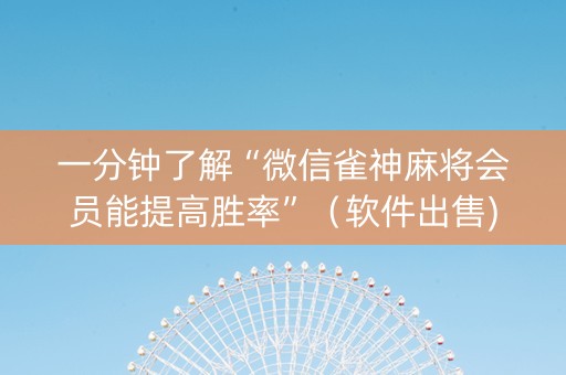 一分钟了解“微信雀神麻将会员能提高胜率”（软件出售)