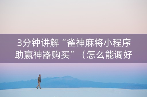 3分钟讲解“雀神麻将小程序助赢神器购买”（怎么能调好牌)