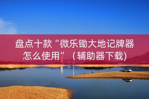 盘点十款“微乐锄大地记牌器怎么使用”（辅助器下载)