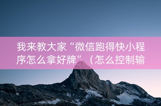 我来教大家“微信跑得快小程序怎么拿好牌”（怎么控制输赢)