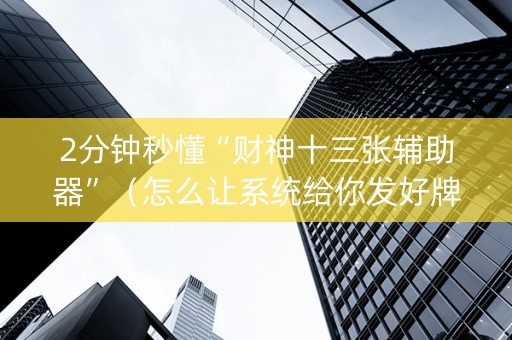 2分钟秒懂“财神十三张辅助器”（怎么让系统给你发好牌)