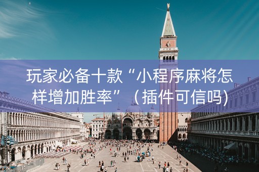 玩家必备十款“小程序麻将怎样增加胜率”（插件可信吗)