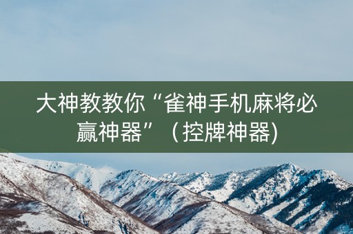 大神教教你“雀神手机麻将必赢神器”（控牌神器)