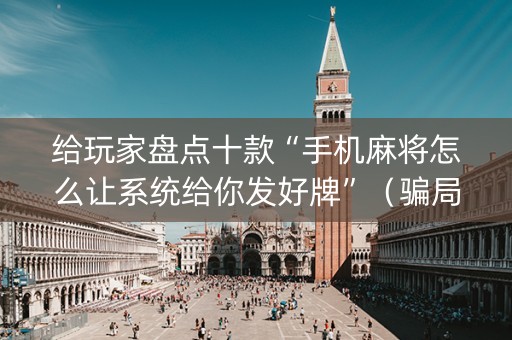 给玩家盘点十款“手机麻将怎么让系统给你发好牌”（骗局大揭秘)