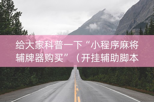 给大家科普一下“小程序麻将辅牌器购买”（开挂辅助脚本)