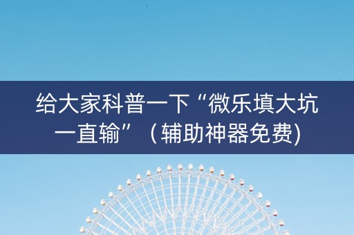 给大家科普一下“微乐填大坑一直输”（辅助神器免费)