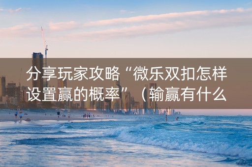 分享玩家攻略“微乐双扣怎样设置赢的概率”（输赢有什么规律)