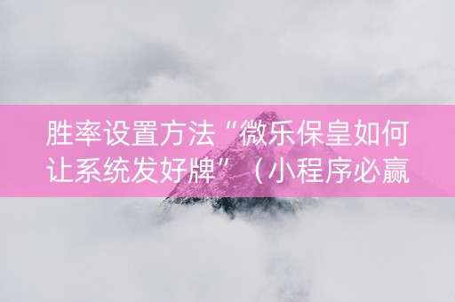 胜率设置方法“微乐保皇如何让系统发好牌”（小程序必赢神器)