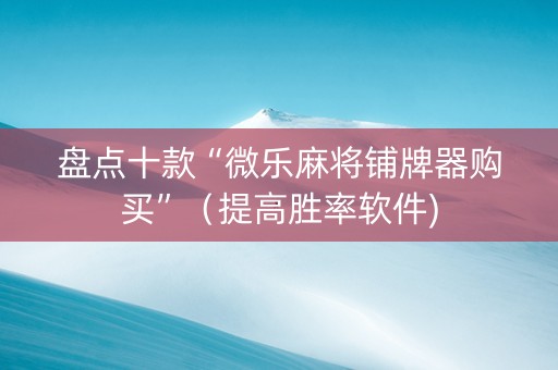 盘点十款“微乐麻将铺牌器购买”（提高胜率软件)