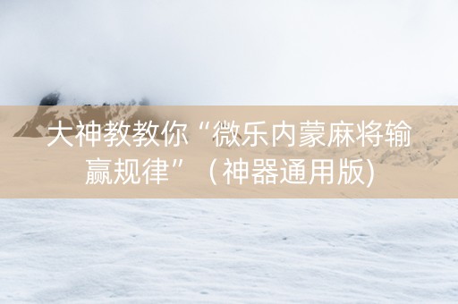大神教教你“微乐内蒙麻将输赢规律”（神器通用版)