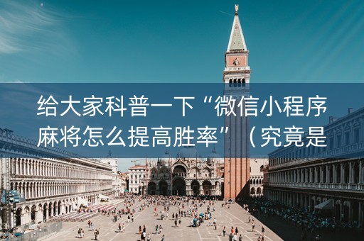 给大家科普一下“微信小程序麻将怎么提高胜率”（究竟是不是有挂)