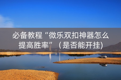 必备教程“微乐双扣神器怎么提高胜率”（是否能开挂)