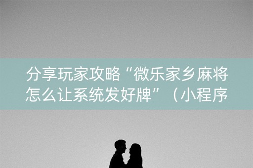 分享玩家攻略“微乐家乡麻将怎么让系统发好牌”（小程序必赢神器)
