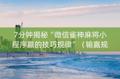 7分钟揭秘“微信雀神麻将小程序赢的技巧规律”（输赢规律)