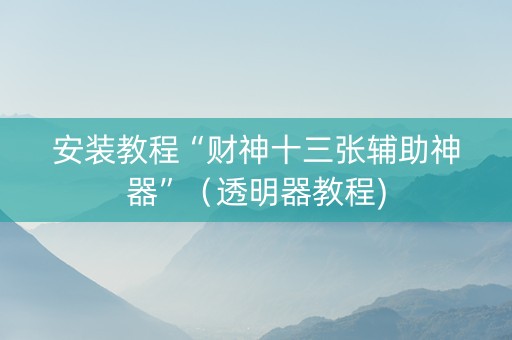 安装教程“财神十三张辅助神器”（透明器教程)